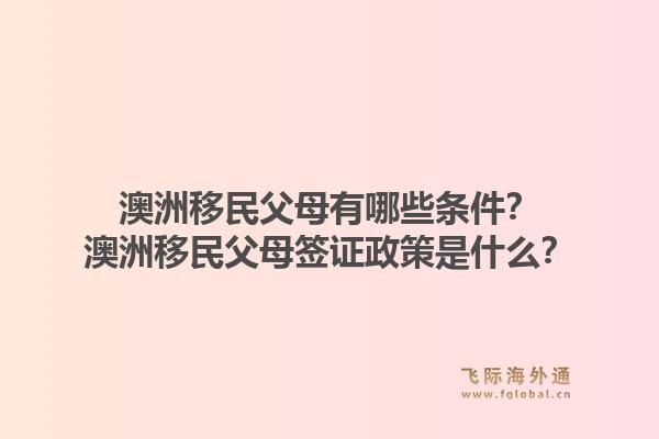 澳洲移民父母有哪些条件？澳洲移民父母签证政策是什么？1.jpg