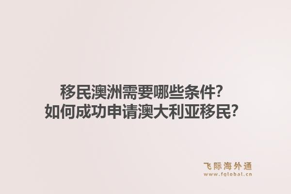 移民澳洲需要哪些条件？如何成功申请澳大利亚移民？1.jpg