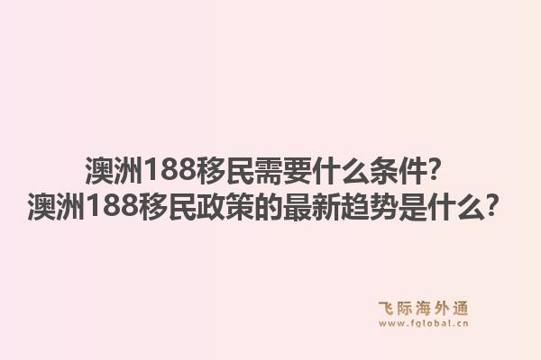 澳洲188移民需要什么条件？澳洲188移民政策的最新趋势是什么？1.jpg