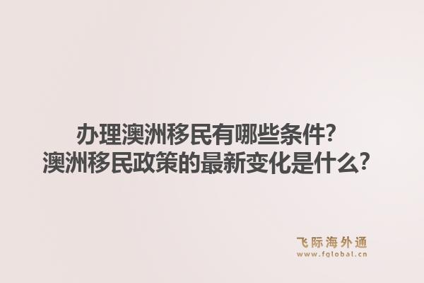 办理澳洲移民有哪些条件?澳洲移民政策的最新变化是什么?1.jpg