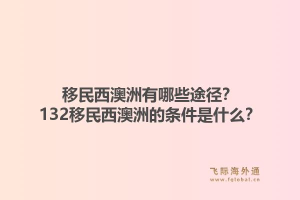移民西澳洲有哪些途径？132移民西澳洲的条件是什么？1.jpg