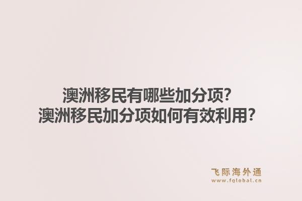 澳洲移民有哪些加分项？澳洲移民加分项如何有效利用？1.jpg