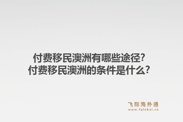 付费移民澳洲有哪些途径？付费移民澳洲的条件是什么？1.jpg