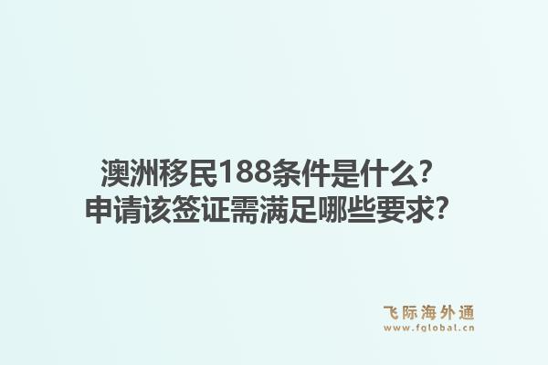 澳洲移民188条件是什么？申请该签证需满足哪些要求？1.jpg
