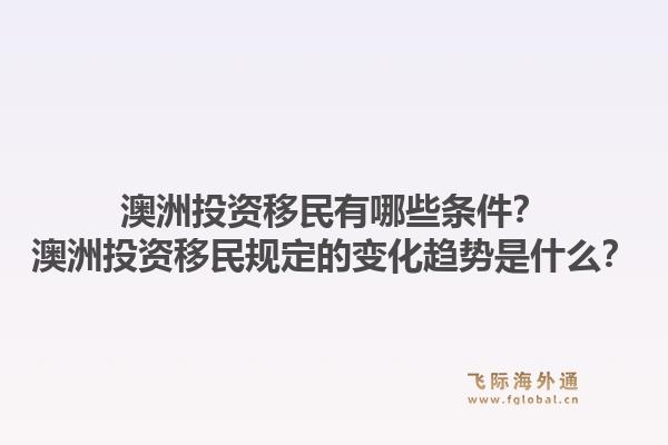 澳洲投资移民有哪些条件？澳洲投资移民规定的变化趋势是什么？1.jpg