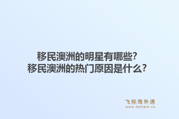 移民澳洲的明星有哪些？移民澳洲的热门原因是什么？1.jpg