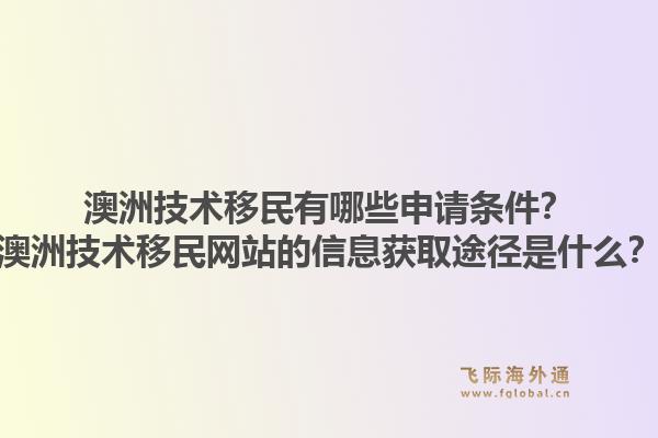 澳洲技术移民有哪些申请条件？澳洲技术移民网站的信息获取途径是什么？1.jpg