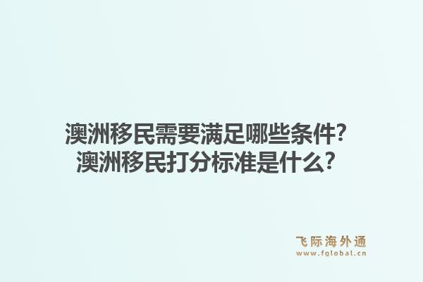 澳洲移民需要满足哪些条件？澳洲移民打分标准是什么？1.jpg