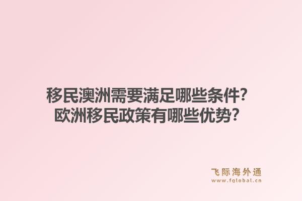 移民澳洲需要满足哪些条件？欧洲移民政策有哪些优势？1.jpg