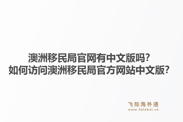 澳洲移民局官网有中文版吗？如何访问澳洲移民局官方网站中文版？1.jpg
