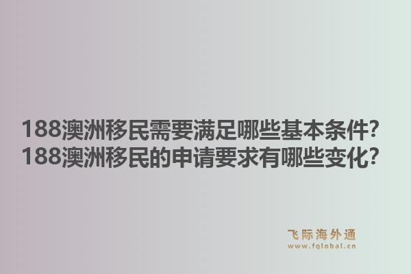 188澳洲移民需要满足哪些基本条件？188澳洲移民的申请要求有哪些变化？1.jpg
