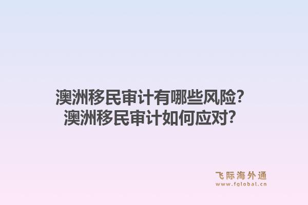 澳洲移民审计有哪些风险？澳洲移民审计如何应对？1.jpg