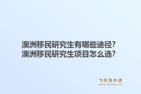 澳洲移民研究生有哪些途径？澳洲移民研究生项目怎么选？1.jpg