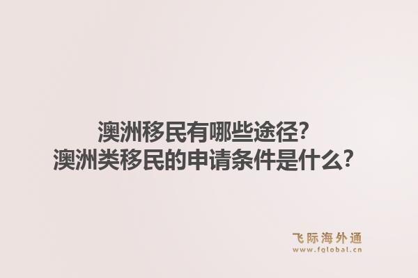澳洲移民有哪些途径？澳洲类移民的申请条件是什么？1.jpg