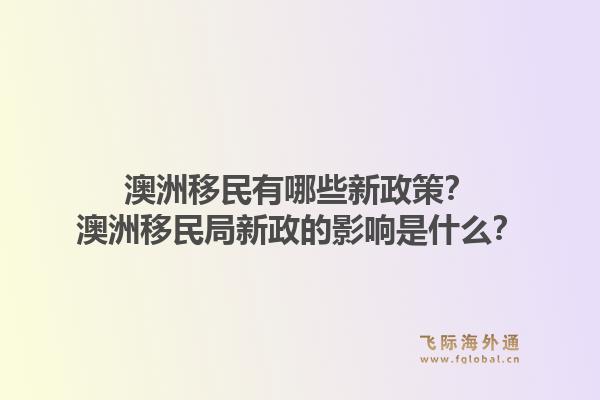 澳洲移民有哪些新政策？澳洲移民局新政的影响是什么？1.jpg