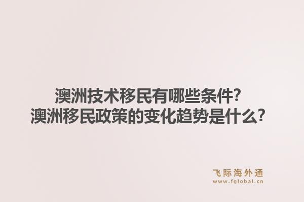 澳洲技术移民有哪些条件？澳洲移民政策的变化趋势是什么？1.jpg