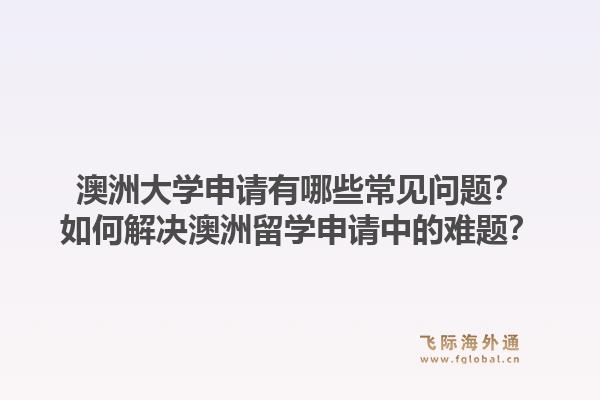 澳洲大学申请有哪些常见问题？如何解决澳洲留学申请中的难题？1.jpg