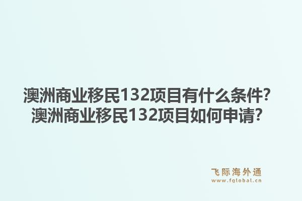 澳洲商业移民132项目有什么条件?澳洲商业移民132项目如何申请?1.jpg