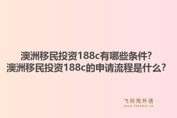 澳洲移民投资188c有哪些条件？澳洲移民投资188c的申请流程是什么？1.jpg