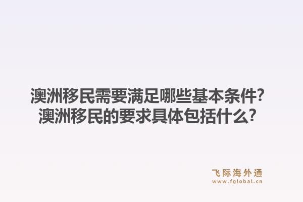 澳洲移民需要满足哪些基本条件?澳洲移民的要求具体包括什么?1.jpg