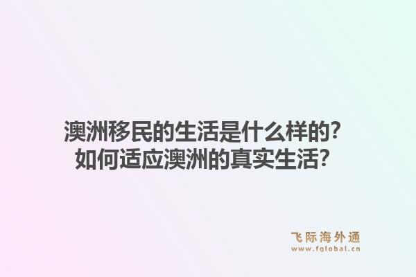 澳洲移民的生活是什么样的?如何适应澳洲的真实生活?1.jpg
