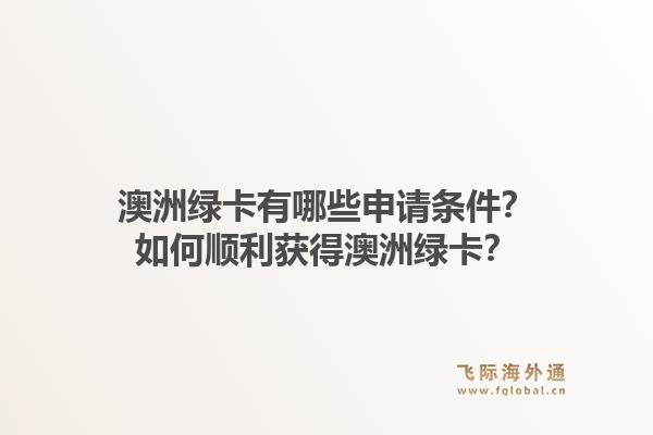 澳洲绿卡有哪些申请条件？如何顺利获得澳洲绿卡？1.jpg