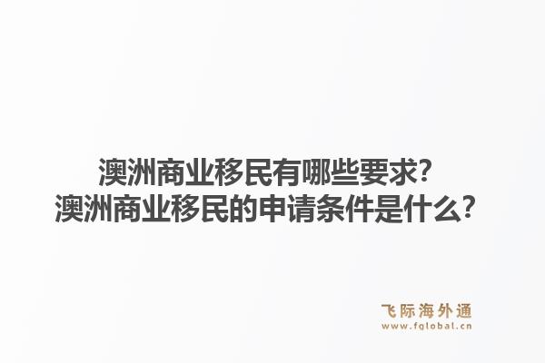 澳洲商业移民有哪些要求？澳洲商业移民的申请条件是什么？1.jpg