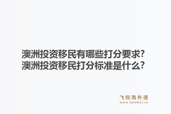 澳洲投资移民有哪些打分要求？澳洲投资移民打分标准是什么？1.jpg