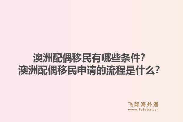 澳洲配偶移民有哪些条件？澳洲配偶移民申请的流程是什么？1.jpg