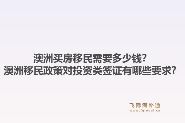 澳洲买房移民需要多少钱？澳洲移民政策对投资类签证有哪些要求？1.jpg