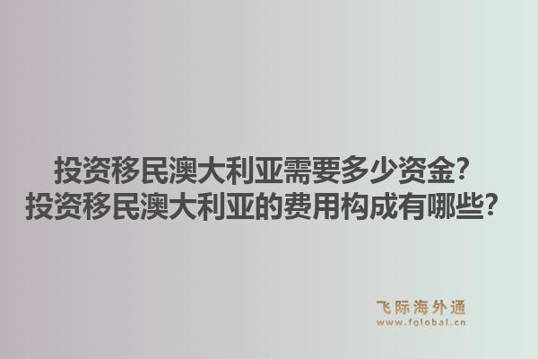 投资移民澳大利亚需要多少资金？投资移民澳大利亚的费用构成有哪些？1.jpg