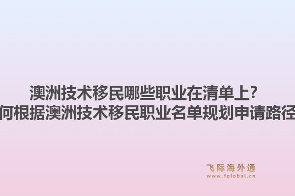 澳洲技术移民哪些职业在清单上？如何根据澳洲技术移民职业名单规划申请路径？1.jpg