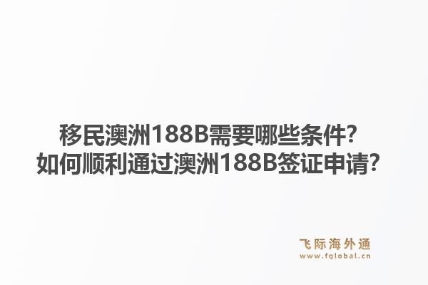 移民澳洲188B需要哪些条件？如何顺利通过澳洲188B签证申请？1.jpg