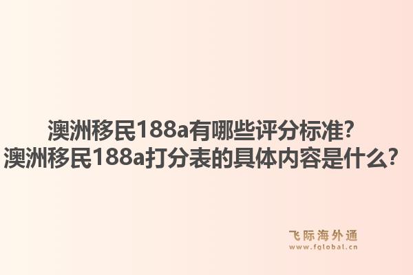 澳洲移民188a有哪些评分标准？澳洲移民188a打分表的具体内容是什么？1.jpg