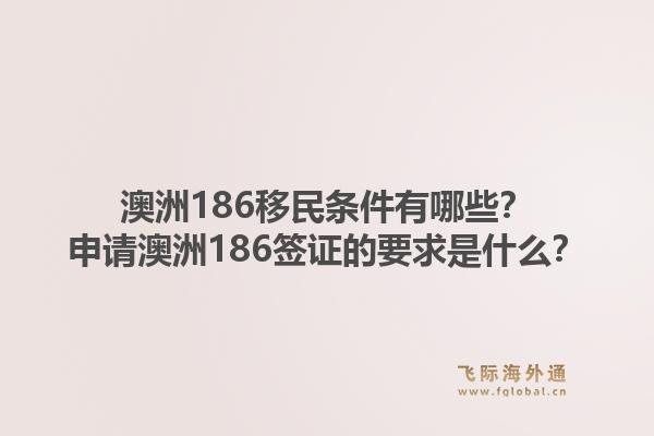 澳洲186移民条件有哪些？申请澳洲186签证的要求是什么？1.jpg