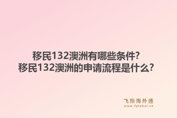 移民132澳洲有哪些条件？移民132澳洲的申请流程是什么？1.jpg