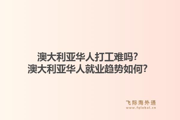 澳大利亚华人打工难吗？澳大利亚华人就业趋势如何？1.jpg