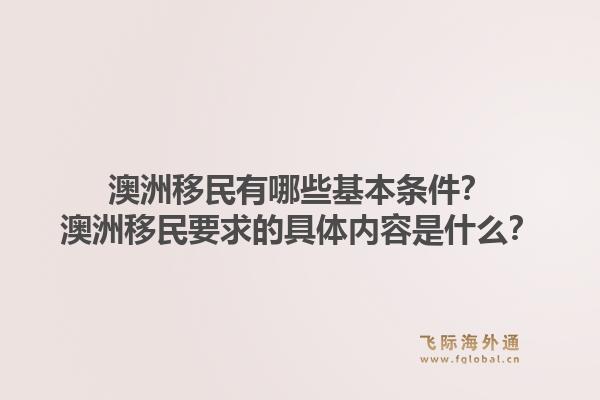 澳洲移民有哪些基本条件？澳洲移民要求的具体内容是什么？1.jpg