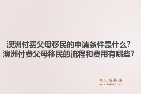 澳洲付费父母移民的申请条件是什么？澳洲付费父母移民的流程和费用有哪些？1.jpg