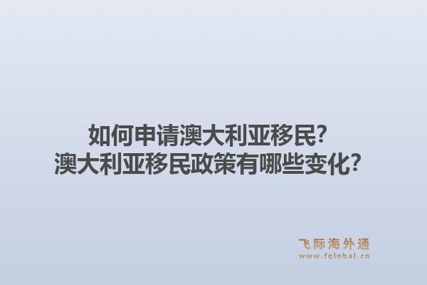 如何申请澳大利亚移民？澳大利亚移民政策有哪些变化？1.jpg