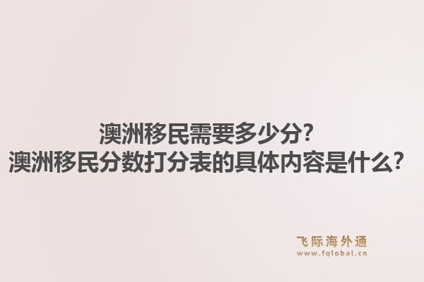 澳洲移民需要多少分？澳洲移民分数打分表的具体内容是什么？1.jpg