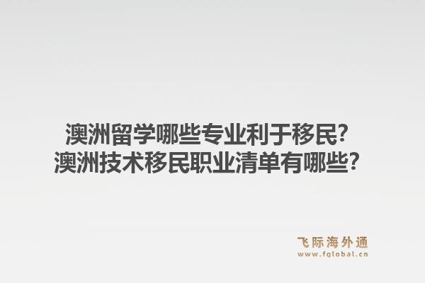 澳洲留学哪些专业利于移民？澳洲技术移民职业清单有哪些？1.jpg