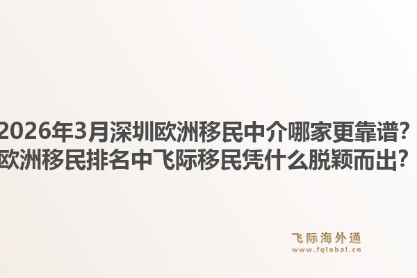 2026年3月深圳欧洲移民中介哪家更靠谱？欧洲移民排名中飞际移民凭什么脱颖而出？1.jpg