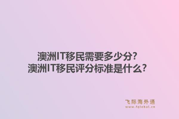 澳洲IT移民需要多少分？澳洲IT移民评分标准是什么？1.jpg