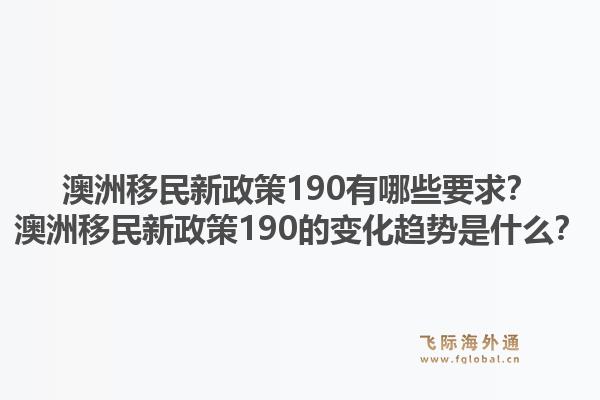 澳洲移民新政策190有哪些要求？澳洲移民新政策190的变化趋势是什么？1.jpg