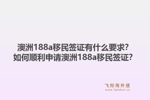 澳洲188a移民签证有什么要求？如何顺利申请澳洲188a移民签证？1.jpg