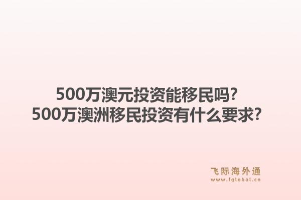 500万澳元投资能移民吗？500万澳洲移民投资有什么要求？1.jpg