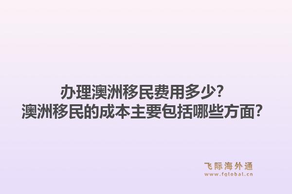 办理澳洲移民费用多少？澳洲移民的成本主要包括哪些方面？1.jpg