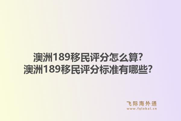澳洲189移民评分怎么算？澳洲189移民评分标准有哪些？1.jpg