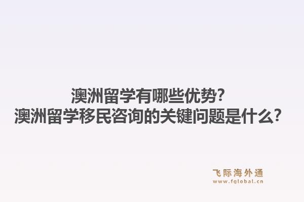 澳洲留学有哪些优势？澳洲留学移民咨询的关键问题是什么？1.jpg